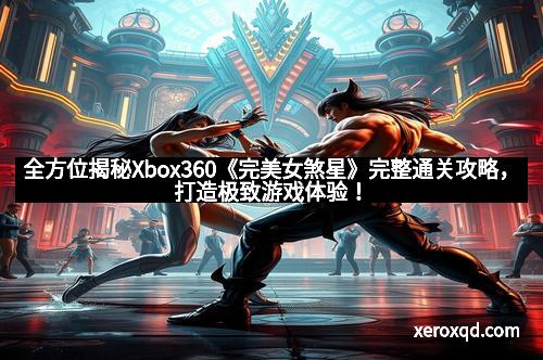 全方位揭秘Xbox360《完美女煞星》完整通关攻略，打造极致游戏体验！