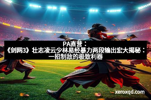 PA直营：《剑网3》壮志凌云少林易经暴力两段输出宏大揭秘：一招制敌的极致利器
